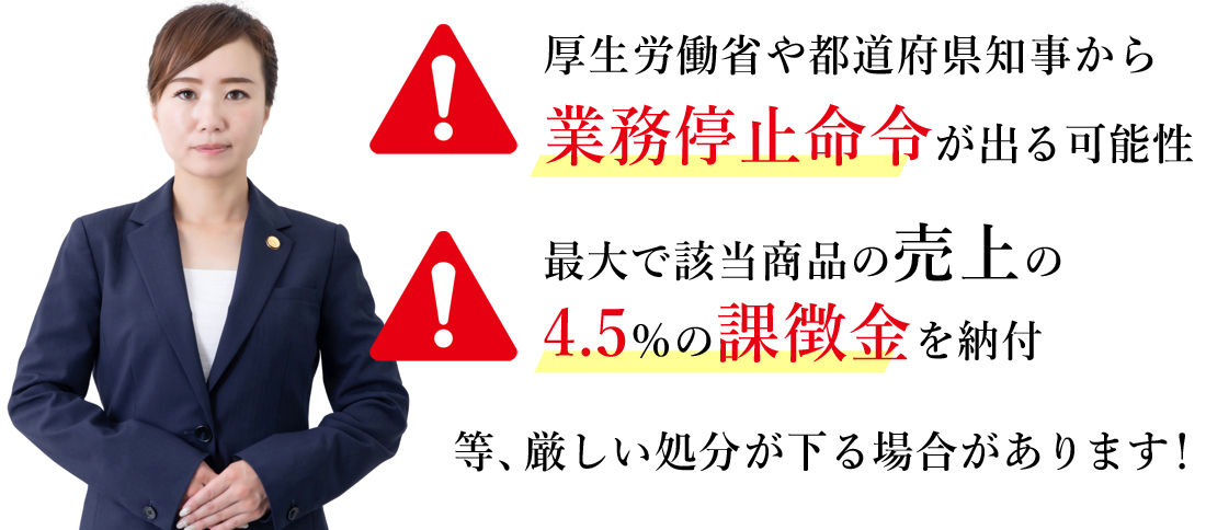 厚生労働省や都道府県知事から業務停止命令が出る可能性・最大で該当商品売上の4.5%の課徴金の納付